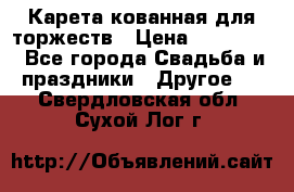 Карета кованная для торжеств › Цена ­ 230 000 - Все города Свадьба и праздники » Другое   . Свердловская обл.,Сухой Лог г.